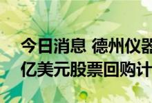 今日消息 德州仪器上调季度股息，宣布150亿美元股票回购计划