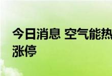 今日消息 空气能热泵板块持续拉升 日出东方涨停