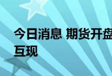 今日消息 期货开盘：国内期货夜盘开盘涨跌互现