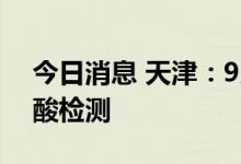 今日消息 天津：9月17日在全市范围开展核酸检测