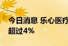 今日消息 乐心医疗：实控人潘伟潮拟减持不超过4%