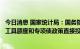 今日消息 国家统计局：国务院出台追加的政策性开发性金融工具额度和专项债政策直接投入基建领域