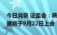 今日消息 证监会：燕之屋等四家公司首发申请将于9月22日上会