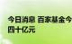 今日消息 百家基金今年出手自购，申购额超四十亿元