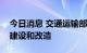 今日消息 交通运输部：启动新一轮农村公路建设和改造