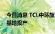 今日消息 TCL中环旗下中环领先天津半导体基地投产