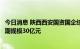 今日消息 陕西西安国资国企综合改革试验基金正式设立，首期规模30亿元