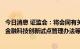 今日消息 证监会：将会同有关部门组织制定并发布资本市场金融科技创新试点管理办法等制度规范