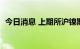 今日消息 上期所沪镍期货主力合约大涨4%