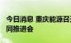 今日消息 重庆能源召开2023年煤炭中长期合同推进会