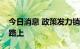 今日消息 政策发力销售改善，楼市弱复苏在路上