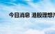 今日消息 港股理想汽车跌幅扩大至5%