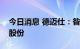 今日消息 德迈仕：昝爱军拟减持不超2.94%股份