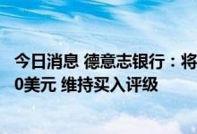 今日消息 德意志银行：将特斯拉目标价从375美元上调至400美元 维持买入评级