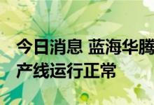 今日消息 蓝海华腾：目前公司在手订单充足 产线运行正常