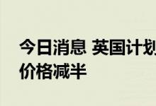 今日消息 英国计划在救助方案中将企业能源价格减半