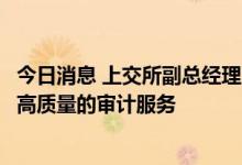 今日消息 上交所副总经理董国群：提高上市公司质量离不开高质量的审计服务