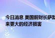 今日消息 美国前财长萨默斯：若美联储加息犹豫不决 会带来更大的经济损害