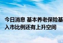 今日消息 基本养老保险基金去年投资收益率4.88%，专家称入市比例还有上升空间