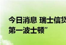 今日消息 瑞士信贷考虑将投资银行更名为“第一波士顿”