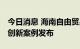 今日消息 海南自由贸易港第十四批制度 集成创新案例发布