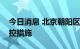 今日消息 北京朝阳区两个中风险地区解除管控措施