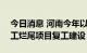 今日消息 河南今年以来推动694个房地产停工烂尾项目复工建设