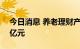 今日消息 养老理财产品试点一年募资逾900亿元