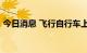 今日消息 飞行自行车上市 预售价近540万元