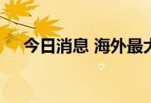 今日消息 海外最大中国股票基金或易主