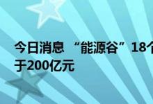 今日消息 “能源谷”18个项目集中签约 预计实现营收不低于200亿元