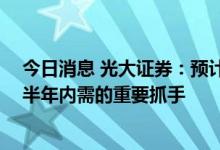 今日消息 光大证券：预计基建投资将持续反弹 成为托起下半年内需的重要抓手