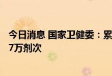 今日消息 国家卫健委：累计报告接种新冠病毒疫苗343520.7万剂次