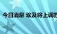 今日消息 埃及将上调苏伊士运河船舶通行费