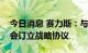 今日消息 赛力斯：与重庆两江新区管理委员会订立战略协议