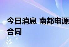 今日消息 南都电源：签署3.8亿元电池簇采购合同