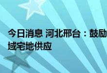 今日消息 河北邢台：鼓励推“车位贷”，暂停或减少部分区域宅地供应