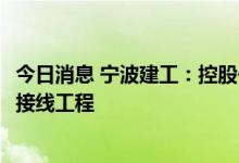 今日消息 宁波建工：控股子公司中标4.79亿元邵家渡大桥及接线工程