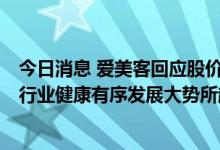 今日消息 爱美客回应股价波动：目前尚无政策端确切消息，行业健康有序发展大势所趋