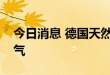 今日消息 德国天然气买家要求“北溪-1”供气