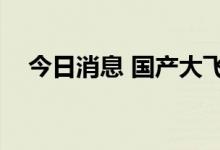 今日消息 国产大飞机C919即将取证交付