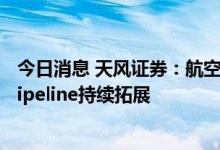 今日消息 天风证券：航空发动机进入批产加速拐点 新型号Pipeline持续拓展