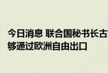 今日消息 联合国秘书长古特雷斯：有必要确保俄罗斯化肥能够通过欧洲自由出口