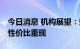 今日消息 机构展望：短期调整或至尾声 市场性价比重现