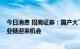 今日消息 招商证券：国产大飞机C919即将获得适航证，产业链迎来机会