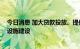 今日消息 加大贷款投放、提供融资 银行业多举措支持基础设施建设