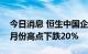 今日消息 恒生中国企业指数跌1.6%，已较6月份高点下跌20%