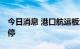 今日消息 港口航运板块开盘活跃 华东重机涨停