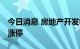 今日消息 房地产开发板块异动拉升 京投发展涨停