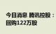 今日消息 腾讯控股：今日耗资约3.53亿港元回购122万股